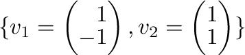 $\{{\bf v}_{1} = \left(\begin{array}{r}
1\\
-1
\end{array}\right), {\bf v}_{2} = \left(\begin{array}{r}
1\\
1
\end{array}\right) \}$