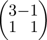 $\left(\begin{array}{rr}
3&-1\\
1&1
\end{array}\right) $