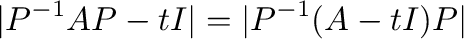 $\displaystyle \vert P^{-1}AP - t I\vert = \vert P^{-1}(A - t I)P\vert$