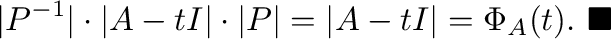 $\displaystyle \vert P^{-1}\vert\cdot \vert A - t I\vert\cdot\vert P\vert = \vert A - t I\vert = \Phi_{A}(t).
\ensuremath{\ \blacksquare}$