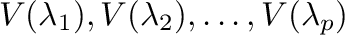 $V(\lambda_{1}),\\
V(\lambda_{2}),\ldots,V(\lambda_{p})$