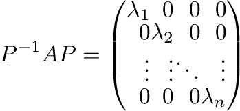 $\displaystyle P^{-1}AP = \left(\begin{array}{rrrr}
\lambda_{1}&0&0&0\\
0&\lambda_{2}&0&0\\
\vdots&\vdots&\ddots&\vdots\\
0&0&0&\lambda_{n}
\end{array}\right) $