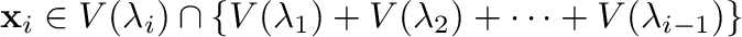$\displaystyle {\mathbf x}_{i} \in V(\lambda_{i}) \cap \{V(\lambda_{1}) + V(\lambda_{2}) + \cdots + V(\lambda_{i-1})\} $