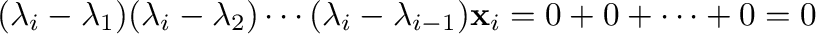 $\displaystyle (\lambda_{i} - \lambda_{1})(\lambda_{i} - \lambda_{2})\cdots(\lam...
...i} - \lambda_{i-1}){\mathbf x}_{i} = {\bf0} + {\bf0} + \cdots + {\bf0} = {\bf0}$