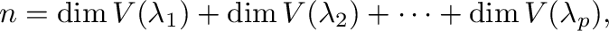 $\displaystyle n = \dim V(\lambda_{1}) + \dim V(\lambda_{2}) + \cdots + \dim V(\lambda_{p}) ,$