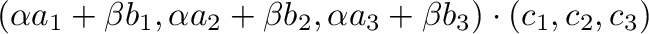 $\displaystyle (\alpha a_{1} + \beta b_{1}, \alpha a_{2} + \beta b_{2}, \alpha a_{3} + \beta b_{3}) \cdot (c_{1}, c_{2}, c_{3})$