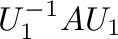$\displaystyle U_{1}^{-1}AU_{1}$
