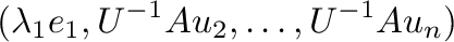 $\displaystyle (\lambda_{1}{\bf e}_{1},U^{-1}A{\bf u}_{2},\ldots,U^{-1}A{\bf u}_{n})$