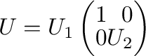 $U = U_{1}\left(\begin{array}{rr}
1&0\\
0&U_{2}
\end{array}\right) $