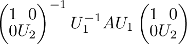 $\displaystyle \left(\begin{array}{rr}
1&0\\
0&U_{2}
\end{array}\right)^{-1}U_{1}^{-1}AU_{1}\left(\begin{array}{rr}
1&0\\
0&U_{2}
\end{array}\right)$