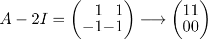 $\displaystyle A - 2I = \left(\begin{array}{rr}
1&1\\
-1&-1
\end{array}\right) \longrightarrow \left(\begin{array}{rr}
1&1\\
0&0
\end{array}\right) $