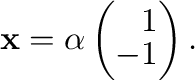 $\displaystyle {\mathbf x} = \alpha \left(\begin{array}{r}
1\\
-1
\end{array}\right) . $