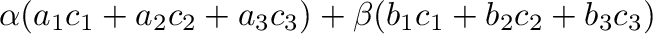 $\displaystyle \alpha(a_{1}c_{1} + a_{2}c_{2} + a_{3}c_{3}) + \beta(b_{1}c_{1} + b_{2}c_{2} + b_{3}c_{3})$