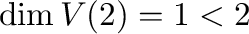 $\dim V(2) = 1 < 2$