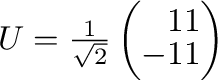 $U = \frac{1}{\sqrt{2}}\left(\begin{array}{rr}
1&1\\
-1&1
\end{array}\right)$