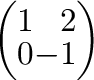 $\left(\begin{array}{rr}
1&2\\
0&-1
\end{array}\right) $