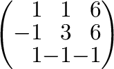 $\left(\begin{array}{rrr}
1&1&6\\
-1&3&6\\
1&-1&-1
\end{array}\right) $