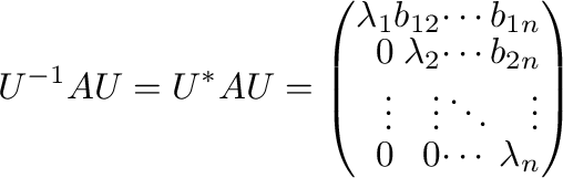 $\displaystyle U^{-1}AU = U^{*}AU = \left(\begin{array}{rrrr}
\lambda_{1}&b_{12}...
...n}\\
\vdots&\vdots&\ddots&\vdots\\
0&0&\cdots&\lambda_{n}
\end{array}\right) $