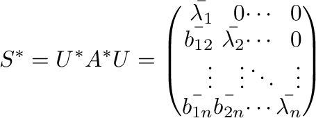 $\displaystyle S^{*} = U^{*}A^{*}U = \left(\begin{array}{rrrr}
\bar{\lambda_{1}}...
...vdots\\
\bar{b_{1n}}&\bar{b_{2n}}&\cdots&\bar{\lambda_{n}}
\end{array}\right) $