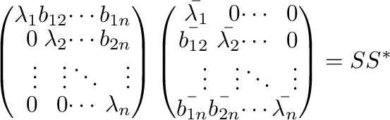 $\displaystyle \left(\begin{array}{rrrr}
\lambda_{1}&b_{12}&\cdots&b_{1n}\\
0&\...
...
\bar{b_{1n}}&\bar{b_{2n}}&\cdots&\bar{\lambda_{n}}
\end{array}\right) = SS^{*}$