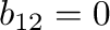 $b_{12} = 0$