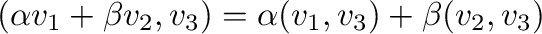 $(\alpha {\bf v}_{1} + \beta {\bf v}_{2},{\bf v}_{3}) = \alpha ({\bf v}_{1},{\bf v}_{3}) + \beta ({\bf v}_{2},{\bf v}_{3})$