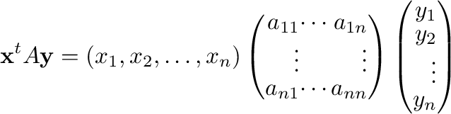 $\displaystyle {\mathbf x}^{t}A{\mathbf y} = (x_{1},x_{2},\ldots,x_{n})\left(\be...
...ght)\left(\begin{array}{r}
y_{1}\\
y_{2}\\
\vdots\\
y_{n}
\end{array}\right)$