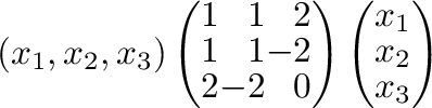 $\displaystyle (x_{1},x_{2},x_{3})\left(\begin{array}{rrr}
1&1&2\\
1&1&-2\\
2&...
...array}\right)\left(\begin{array}{r}
x_{1}\\
x_{2}\\
x_{3}
\end{array}\right) $