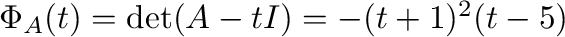 $\Phi_{A}(t) = \det(A - tI) = -(t+1)^{2}(t-5)$