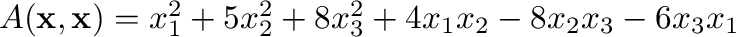 $A({\mathbf x},{\mathbf x}) = x_{1}^{2} + 5x_{2}^{2} + 8x_{3}^{2} + 4x_{1}x_{2} - 8x_{2}x_{3} - 6x_{3}x_{1}$