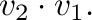 $\displaystyle {\bf v}_{2} \cdot {\bf v}_{1}.$