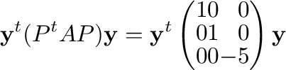 $\displaystyle {\mathbf y}^{t}(P^{t}AP){\mathbf y} = {\mathbf y}^{t}\left(\begin{array}{rrr}
1&0&0\\
0&1&0\\
0&0&-5
\end{array}\right){\mathbf y}$