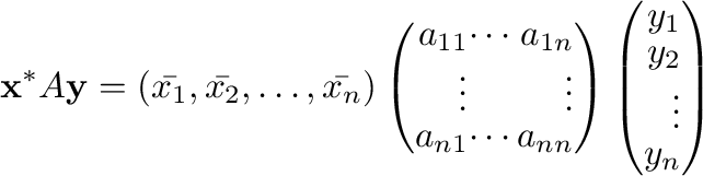 $\displaystyle {\mathbf x}^{*}A{\mathbf y} = (\bar{x_{1}},\bar{x_{2}},\ldots,\ba...
...ght)\left(\begin{array}{r}
y_{1}\\
y_{2}\\
\vdots\\
y_{n}
\end{array}\right)$