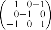 $\displaystyle \left(\begin{array}{rrr}
1&0&-1\\
0&-1&0\\
-1&0&1
\end{array}\right)$