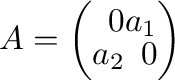$A = \left(\begin{array}{rr}
0&a_{1}\\
a_{2}&0
\end{array}\right)$