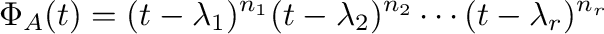 $\displaystyle \Phi_{A}(t) = (t - \lambda_{1})^{n_{1}}(t - \lambda_{2})^{n_{2}} \cdots (t - \lambda_{r})^{n_{r}}$
