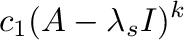 $\displaystyle c_{1}(A - \lambda_{s}I)^{k}$