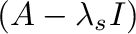 $(A - \lambda_{s}I)$