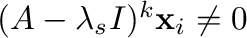 $(A - \lambda_{s}I)^{k}{\mathbf x}_{i} \neq {\bf0}$
