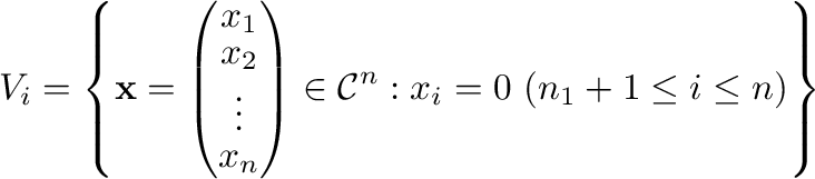 $\displaystyle V_{i} = \left\{{\mathbf x} = \left(\begin{array}{c}
x_{1}\\
x_...
...ray}\right) \in {\mathcal C}^{n} : x_{i} = 0 \ (n_{1}+1 \leq i \leq n) \right\}$
