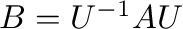 $B = U^{-1}AU$