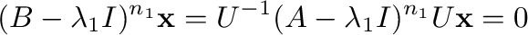 $\displaystyle (B - \lambda_{1}I)^{n_{1}}{\mathbf x} = U^{-1}(A - \lambda_{1}I)^{n_{1}}U{\mathbf x} = {\bf0} $