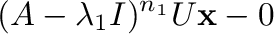 $\displaystyle (A - \lambda_{1}I)^{n_{1}} U{\mathbf x} - {\bf0} $