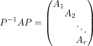 $\displaystyle P^{-1}AP = \left(\begin{array}{cccc}
A_{1} &&&\\
&A_{2}&&\\
&&&\ddots\\
&&&A_{r}
\end{array}\right)$