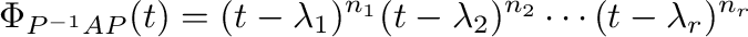 $\displaystyle \Phi_{P^{-1}AP}(t) = (t - \lambda_{1})^{n_{1}}(t - \lambda_{2})^{n_{2}}\cdots(t - \lambda_{r})^{n_{r}}$