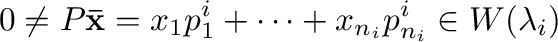 $\displaystyle {\bf0} \neq P{\mathbf {\bar x}} = x_{1}{\bf p}_{1}^{i} + \cdots + x_{n_{i}}{\bf p}_{n_{i}}^{i} \in W(\lambda_{i}) $