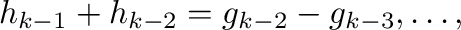 $\displaystyle h_{k-1} + h_{k-2} = g_{k-2} - g_{k-3}, \ldots,$