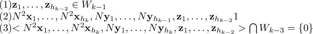 \begin{displaymath}\begin{array}{ll}
(1) & {\mathbf z}_{1},\ldots,{\mathbf z}_{h...
...\mathbf z}_{h_{k-2}}> \bigcap W_{k-3} = \{{\bf0}\}
\end{array}\end{displaymath}
