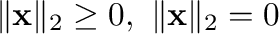 $\Vert{\mathbf x}\Vert _{2} \geq 0, \ \Vert{\mathbf x}\Vert _{2} = 0$