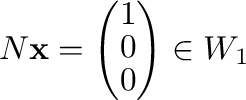 $\displaystyle N{\mathbf x} = \left(\begin{array}{c}
1\\
0\\
0
\end{array}\right) \in W_{1}$